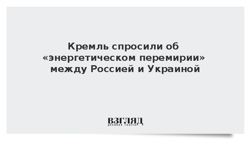 Песков: Кремлю пока нечего сказать об энергетическом перемирии