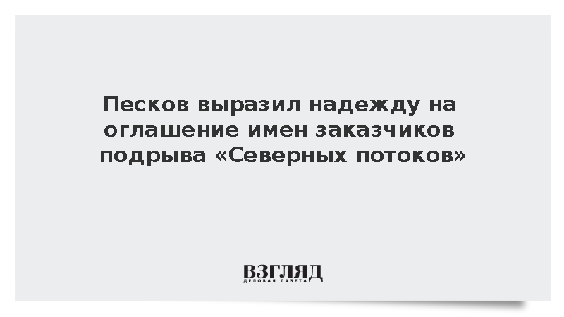 Песков выразил надежду на оглашение имен заказчиков подрыва «Северных потоков»