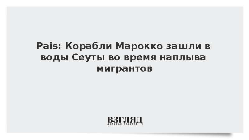 Pais: Корабли Марокко зашли в воды Сеуты во время наплыва мигрантов