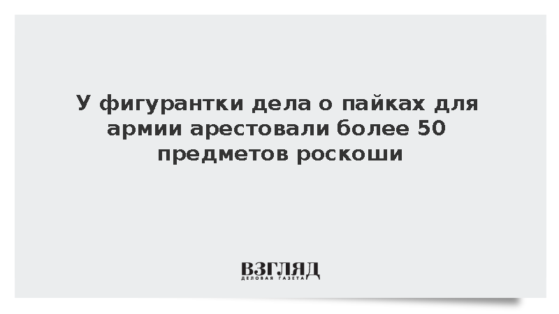 У фигурантки дела о пайках для армии арестовали более 50 предметов роскоши