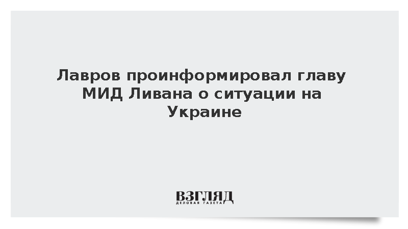 Лавров рассказал главе МИД Ливана Раджи о развитии событий вокруг Украины