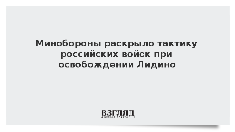 Минобороны: Непрерывный огонь заставил ВСУ бросить позиции в Лидино