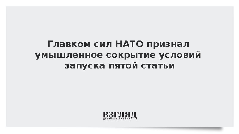 Главком сил НАТО Гринкевич заявил о сокрытии условий запуска пятой статьи