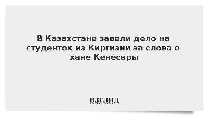 На студенток из Киргизии завели дело в Казахстане из-за слов о хане Кенесары