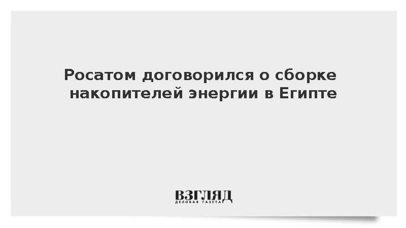 Росатом договорился о сборке накопителей энергии в Египте