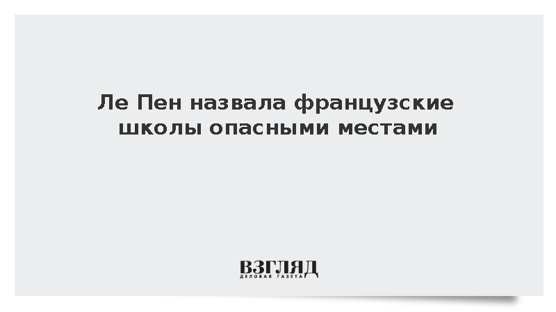 Ле Пен: Школы во Франции превратились в опасные места