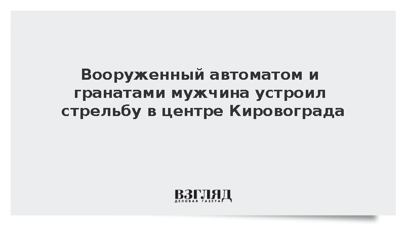 Вооруженный автоматом и гранатами мужчина устроил стрельбу в центре Кировограда