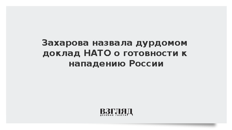 Захарова назвала дурдомом доклад НАТО о готовности к нападению России