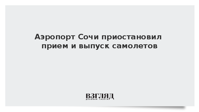 Аэропорт Сочи приостановил прием и отправку рейсов ради безопасности