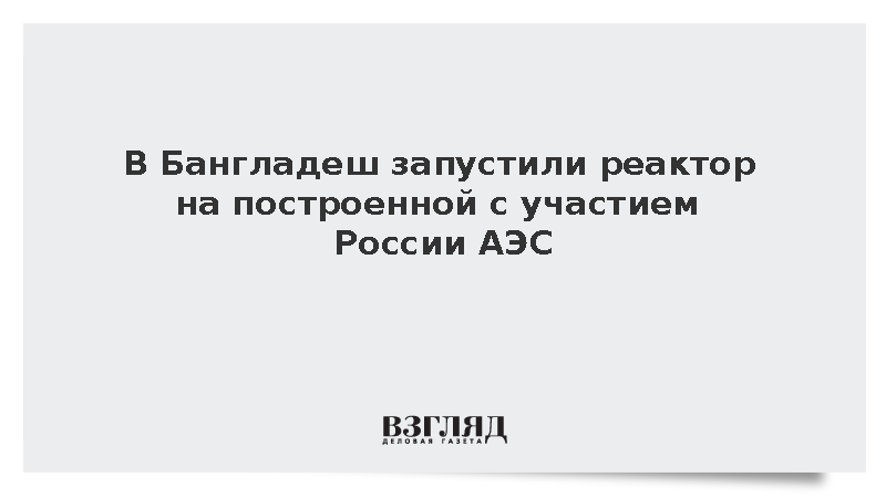 В Бангладеш запущен первый реактор построенной с участием России АЭС «Руппур»