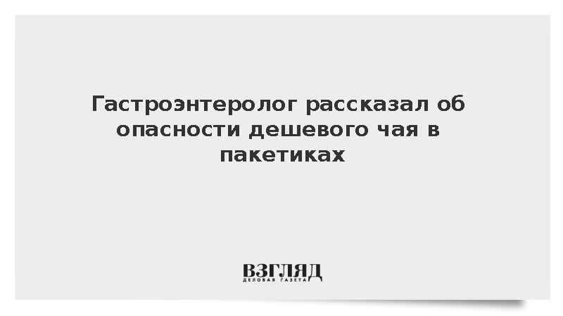 Гастроэнтеролог Белоусов рассказал об опасности дешевого чая в пакетиках