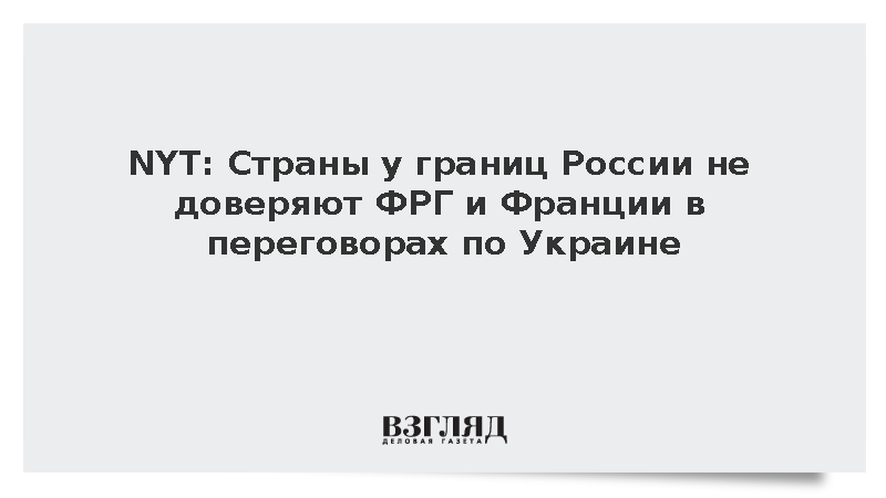 NYT: Страны у границ России не доверяют ФРГ и Франции в переговорах по Украине
