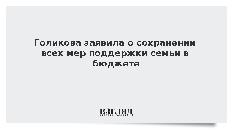 Голикова заявила о сохранении всех мер поддержки семьи в бюджете