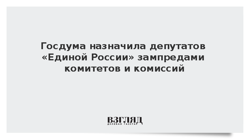 В Госдуме назначили 145 депутатов ЕР на руководящие должности в комитетах и комиссиях