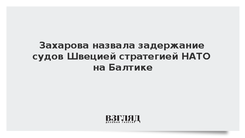 Захарова: Задержание судов Швецией стало частью стратегии НАТО на Балтике