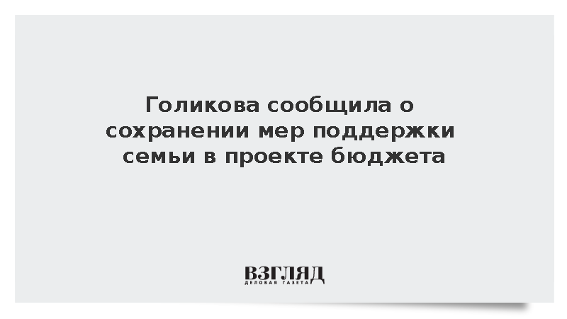 Вице-премьер Голикова подтвердила сохранение мер поддержки семьи в бюджете