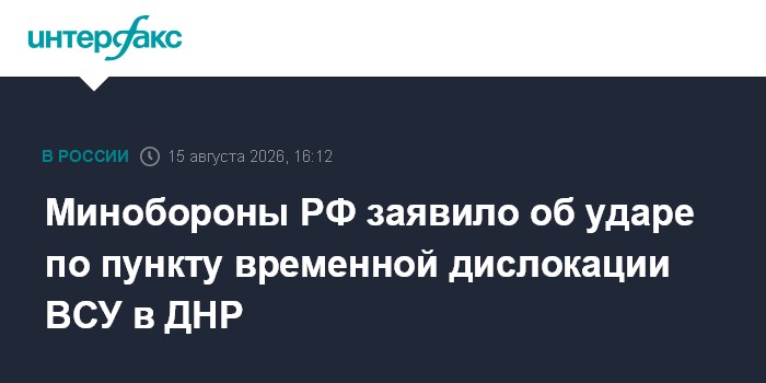 Минобороны РФ заявило об ударе по пункту временной дислокации ВСУ в ДНР