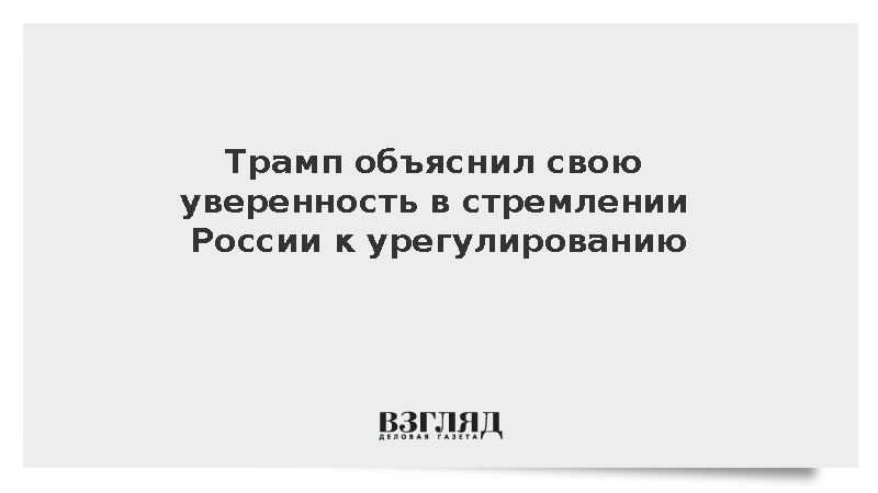 Трамп объяснил свою уверенность в стремлении России к урегулированию на Украине