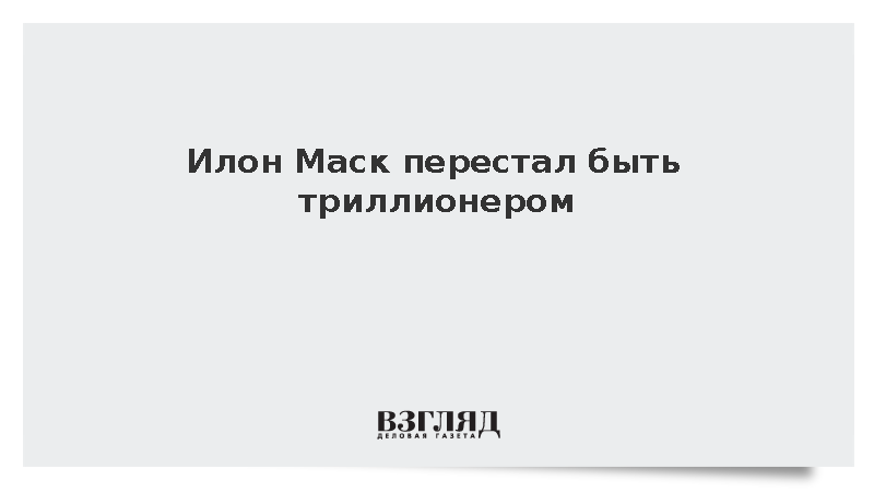 Forbes: Илон Маск перестал быть триллионером