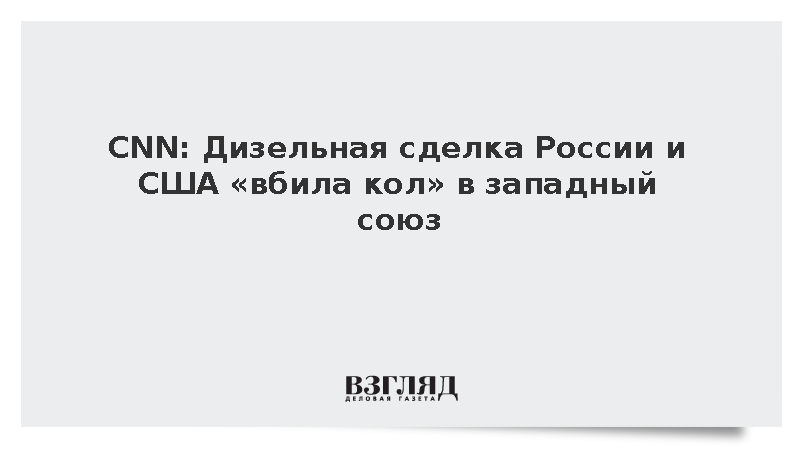 CNN: Сделка России и США по дизелю стала ударом для западных союзников