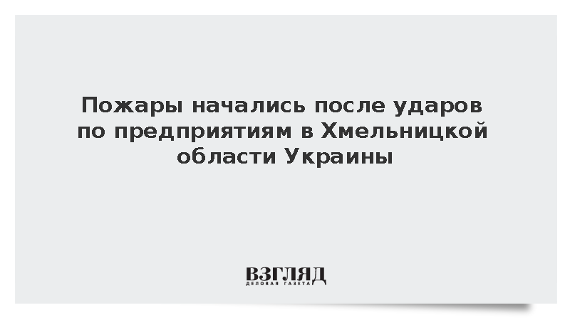 Пожары начались после ударов по предприятиям в Хмельницкой области Украины