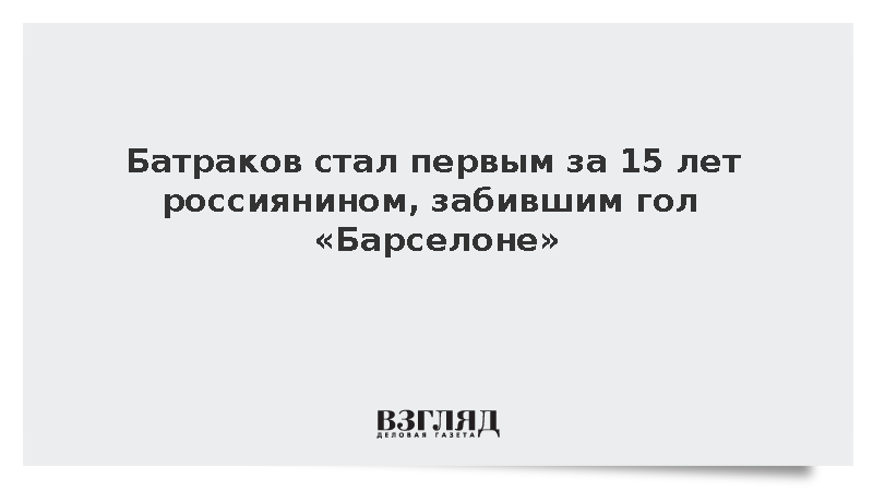 Батраков стал первым за 15 лет россиянином, забившим гол «Барселоне»
