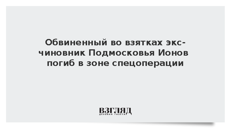 Бывший замглавы Дмитровского округа Подмосковья Ионов погиб в зоне спецоперации