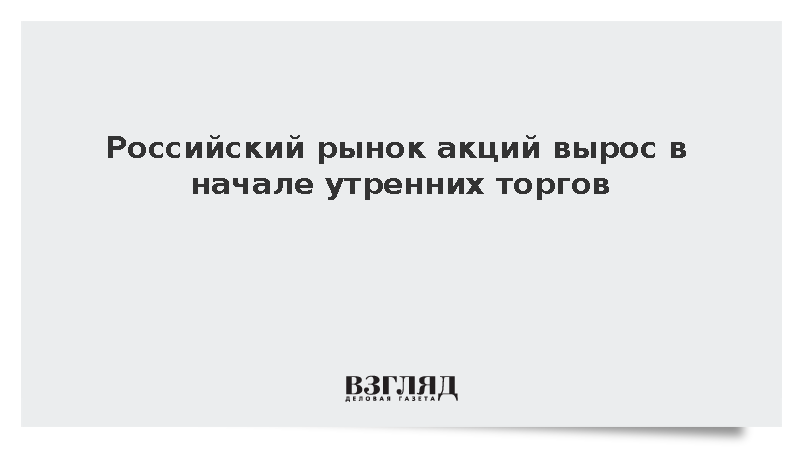 Российский рынок акций вырос на 0,4% в начале утренних торгов