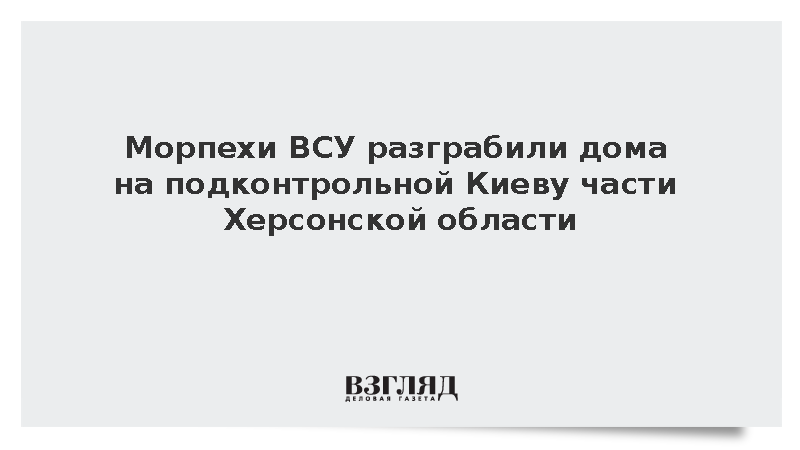 Морпехи ВСУ разграбили дома жителей подконтрольной Киеву Херсонской области