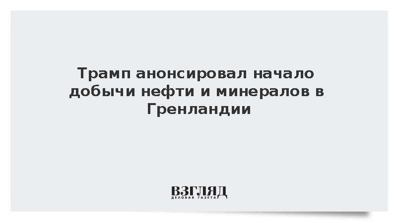 Президент США Трамп анонсировал старт масштабной разведки нефти в Гренландии