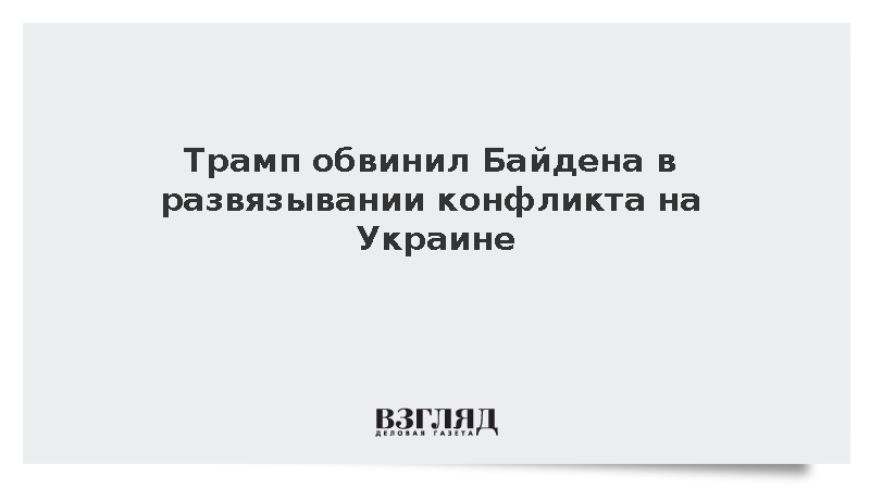 Трамп обвинил Байдена в развязывании конфликта на Украине