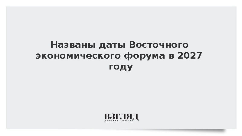 Власти назначили ВЭФ во Владивостоке на 31 августа – 3 сентября 2027 года