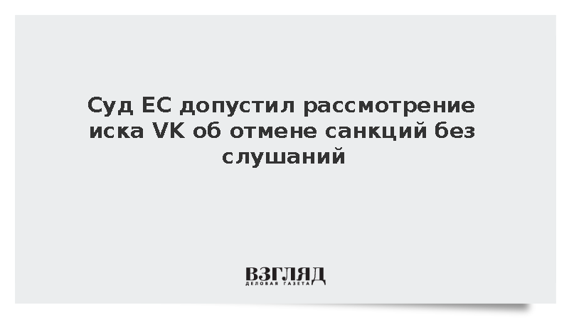 В Евросоюзе не исключили закрытое рассмотрение иска компании VK против санкций