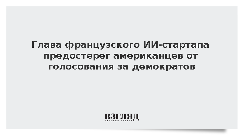 Глава французского ИИ-стартапа предостерег американцев от голосования за демократов
