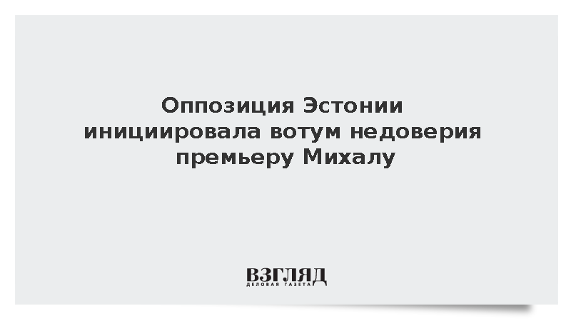 ERR: Оппозиция Эстонии инициировала вотум недоверия правительству Михала