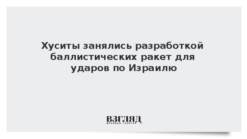 WSJ: Хуситы при помощи Ирана начали разработку ракет для ударов по Израилю