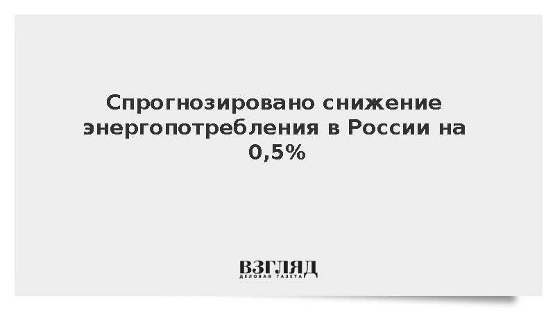 В России спрогнозировали снижение энергопотребления на 0,5% по итогам года