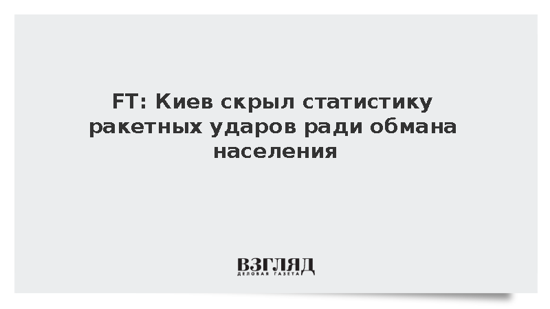 FT: Украина засекретила статистику ракетных ударов из-за дефицита систем ПВО