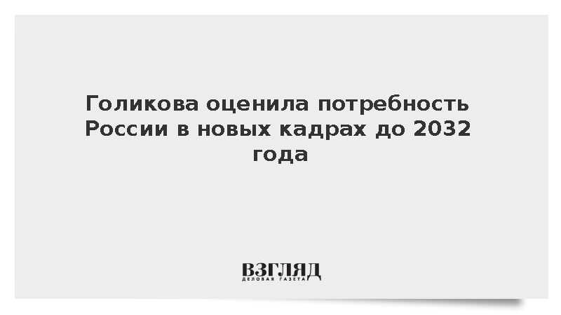 Голикова: Российскому рынку труда до 2032 года понадобятся 12 млн человек