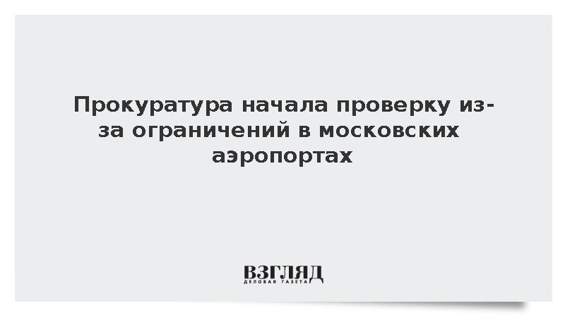 Прокуратура начала проверку из-за ограничений в московских аэропортах