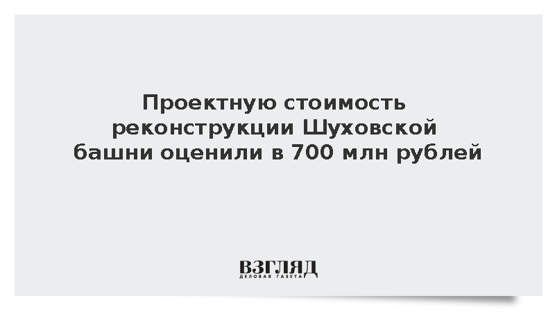 Проектную стоимость реставрации Шуховской башни оценили в 700 млн рублей