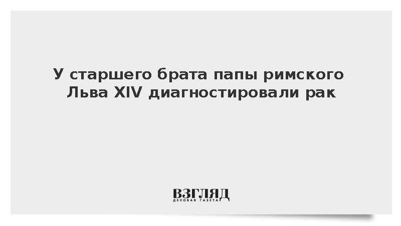CBS: У 74-летнего старшего брата папы римского Льва XIV выявили рак