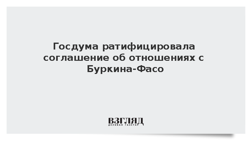 Государственная дума ратифицировала соглашение об отношениях с Буркина-Фасо