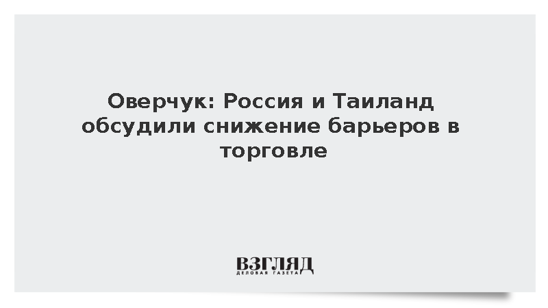 Оверчук: Россия и Таиланд обсудили снижение барьеров в торговле