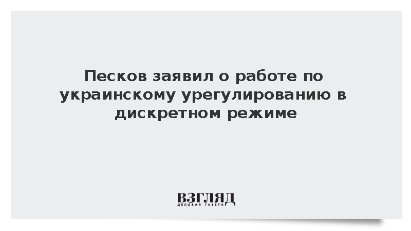 Песков заявил о работе по украинскому урегулированию в дискретном режиме
