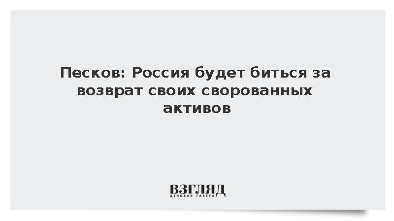 Песков: Россия намерена биться за возврат украденных европейцами активов