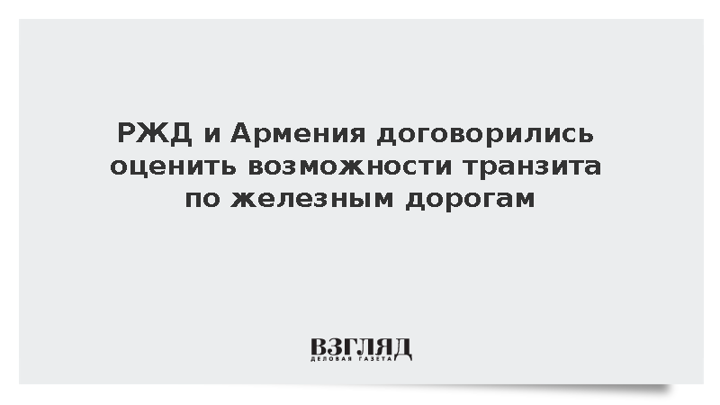 РЖД и Армения договорились создать группу по оценке железнодорожного транзита