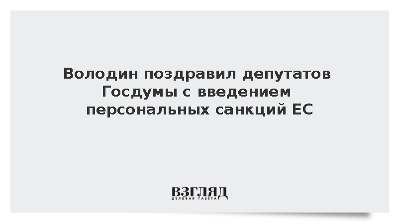 Володин поздравил новых депутатов Госдумы с персональными санкциями ЕС