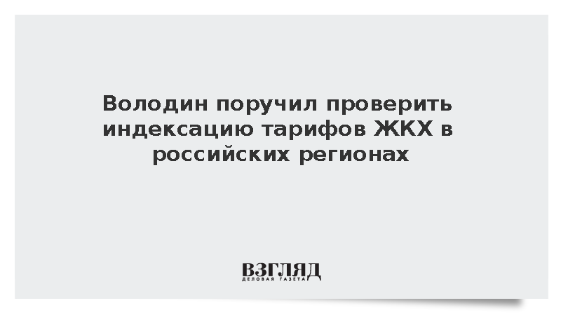 Володин поручил проверить индексацию тарифов ЖКХ в российских регионах