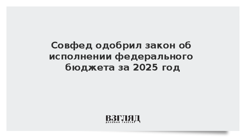 Совфед одобрил закон об исполнении федерального бюджета России за 2025 год